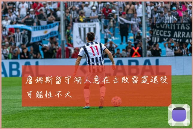 詹姆斯留守湖人意在击败雷霆退役可能性不大