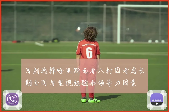 马刺选择哈里斯而非八村因考虑长期合同与重视经验和领导力因素