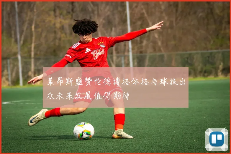 莱昂斯盛赞伦德博格体格与球技出众未来发展值得期待