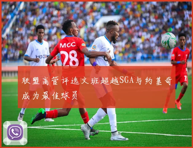 联盟高管评选文班超越SGA与约基奇成为最佳球员