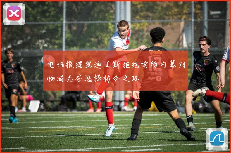 电讯报揭露迪亚斯拒绝续约内幕利物浦无奈选择转会之路