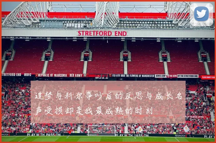 追梦与科尔争吵后的反思与成长名声受损却是我最成熟的时刻