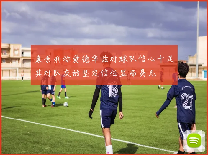 康奈利称爱德华兹对球队信心十足其对队友的坚定信任显而易见