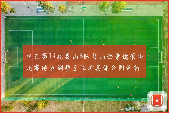 中乙第14轮泰山B队与山西崇德荣海比赛地点调整至临沂奥体公园举行