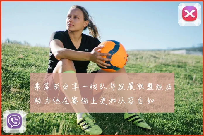 弗莱明分享一线队与发展联盟经历助力他在赛场上更加从容自如