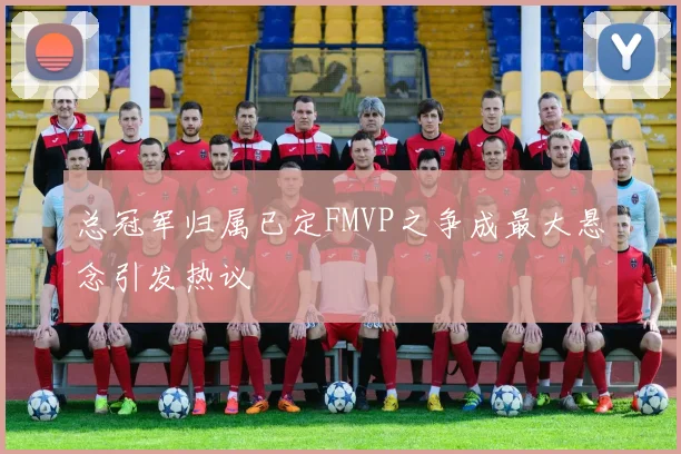 总冠军归属已定FMVP之争成最大悬念引发热议